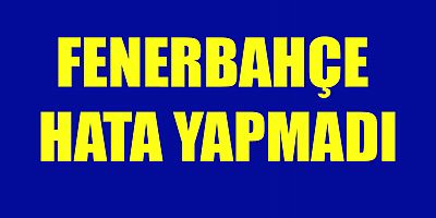 FENERBAHÇE HATA YAPMADI!
