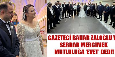 GAZETECİ BAHAR ZALOĞLU VE SERDAR MERCİMEK MUTLULUĞA ‘EVET’ DEDİ!