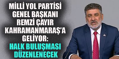 GENEL BAŞKAN REMZİ ÇAYIR KAHRAMANMARAŞ’TA HALKLA BULUŞACAK