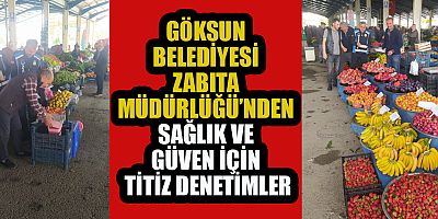 GÖKSUN’DA SEMT PAZARLARINDA YOĞUN DENETİM