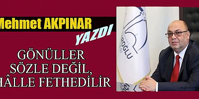 GÖNÜLLER SÖZLE DEĞİL, HÂLLE FETHEDİLİR