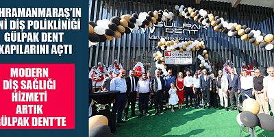 GÜLPAK DENT AĞIZ VE DİŞ SAĞLIĞI POLİKLİNİĞİ KAHRAMANMARAŞ’TA HİZMETE AÇILDI