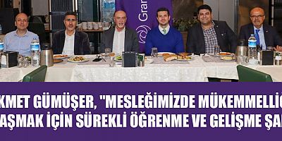 GÜMÜŞER, MESLEĞİMİZDE MÜKEMMELLİĞE ULAŞMAK İÇİN SÜREKLİ ÖĞRENME VE GELİŞME ŞART