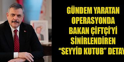 GÜNDEM YARATAN OPERASYONDA BAKAN ÇİFTÇİ’Yİ SİNİRLENDİREN “SEYYİD KUTUB” DETAYI