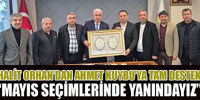 HALİT ORHAN’DAN AHMET KUYBU’YA TAM DESTEK: “MAYIS SEÇİMLERİNDE YANINDAYIZ”