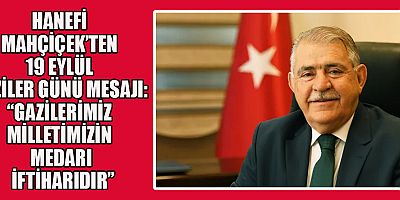 HANEFİ MAHÇİÇEK: “GAZİLERİMİZ TÜRK MİLLETİNİN GURUR KAYNAĞI”