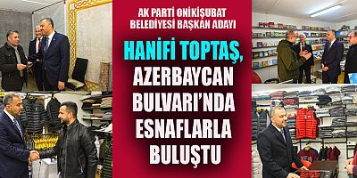 HANİFİ TOPTAŞ, AZERBAYCAN BULVARI’NDA ESNAFLARLA BULUŞTU