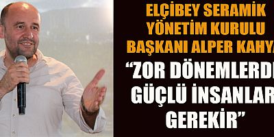  İŞ İNSANI ALPER KAHYA: ZOR ZAMANLAR GÜÇLÜ LİDERLER İSTER