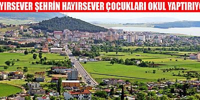 HAYIRSEVER ŞEHRİN HAYIRSEVER ÇOCUKLARI OKUL YAPTIRIYOR