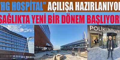 HG HOSPİTAL  AÇILIŞA HAZIRLANIYOR