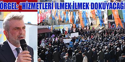 “HİZMETLERİ İLMEK İLMEK DOKUYACAĞIZ”