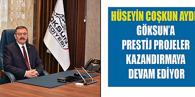 HÜSEYİN COŞKUN AYDIN  GÖKSUN’A PRESTİJ PROJELER KAZANDIRMAYA DEVAM EDİYOR