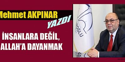 İNSANLARA DEĞİL, ALLAH’A DAYANMAK