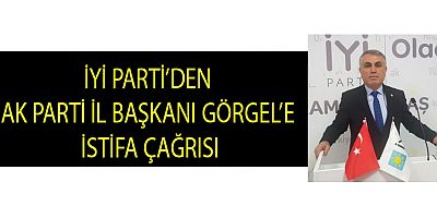 İYİ PARTİ’DEN  AK PARTİ İL BAŞKANI GÖRGEL’E  İSTİFA ÇAĞRISI
