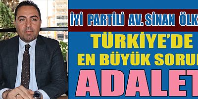 İYİ PARTİLİ AV. SİNAN ÖLKER TÜRKİYE’DE EN BÜYÜK SORUN ADALET
