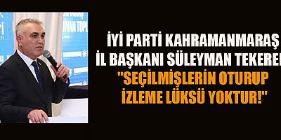 İYİ PARTİLİ SÜLEYMAN TEKEREK: SEÇİLMİŞLER SADECE İZLEMEKLE YETİNİYOR