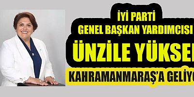 İYİ PARTİLİ YÜKSEL KAHRAMANMARAŞ’A GELİYOR