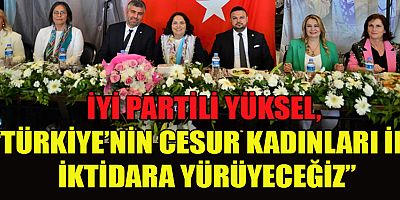 İYİ PARTİLİ YÜKSEL “MUTFAĞIN SAHİBİ KADINLAR BU İKTİDARI GÖTÜRECEK”
