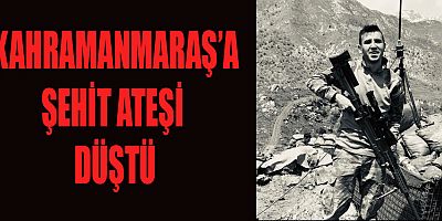 KAHRAMANMARAŞ'A ŞEHİT ATEŞİ DÜŞTÜ