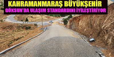 KAHRAMANMARAŞ BÜYÜKŞEHİR, GÖKSUN KIRSALINDA ULAŞIM YATIRIMLARINI SÜRDÜRÜYOR