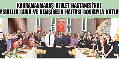 KAHRAMANMARAŞ DEVLET HASTANESİ’NDE HEMŞİRELER GÜNÜ VE HEMŞİRELİK HAFTASI COŞKUYLA KUTLANDI
