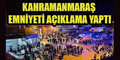 KAHRAMANMARAŞ EMNİYET MÜDÜRLÜĞÜ’NDEN ÇIKAN OLAYLARLA İLGİLİ AÇIKLAMA