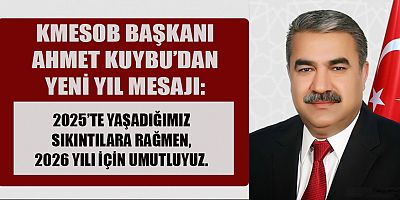 KAHRAMANMARAŞ ESNAF VE SANATKARLAR ODALARI BİRLİĞİ BAŞKANI AHMET KUYBU, 2026 YILI İÇİN UMUTLU MESAJ YAYIMLADI