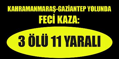 KAHRAMANMARAŞ-GAZİANTEP YOLUNDA FECİ KAZA: 3 ÖLÜ 11 YARALI