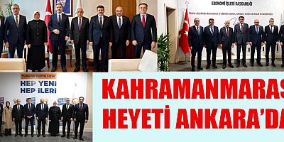 KAHRAMANMARAŞ HEYETİ, ANKARA’DA BİR DİZİ ZİYARET GERÇEKLEŞTİRDİ