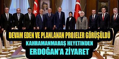 KAHRAMANMARAŞ HEYETİNDEN CUMHURBAŞKANI ERDOĞAN’A ZİYARET