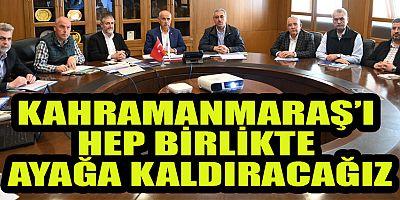 “KAHRAMANMARAŞ’I TÜRKİYE’YE ÖRNEK BİR ŞEHİR HALİNE GETİRECEĞİZ”