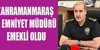 KAHRAMANMARAŞ İL EMNİYET MÜDÜRÜ EMEKLİ OLDU