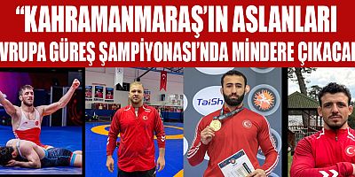 “KAHRAMANMARAŞ’IN ASLANLARI AVRUPA GÜREŞ ŞAMPİYONASI’NDA MİNDERE ÇIKACAK”