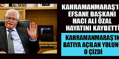 KAHRAMANMARAŞ’IN EFSANE BAŞKANI HACI ALİ ÖZAL HAYATINI KAYBETTİ