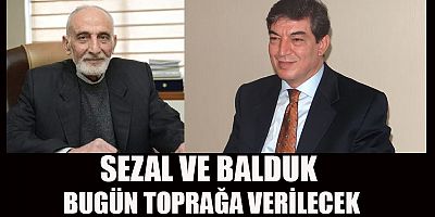 KAHRAMANMARAŞ’IN İKİ DEĞERİ SEZAL VE BALDUK BUGÜN TOPRAĞA VERİLECEK