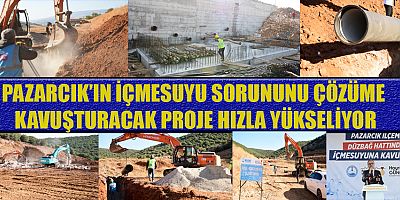 KAHRAMANMARAŞ'IN PAZARCIK İLÇESİNE  600 MİLYON TL’LİK ALTYAPI YATIRIMI