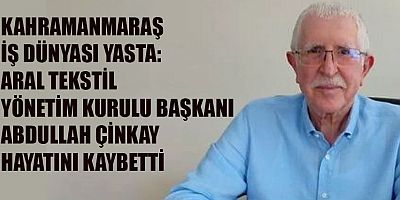 KAHRAMANMARAŞ İŞ DÜNYASI DEĞERLİ BİR İSMİNİ KAYBETTİ