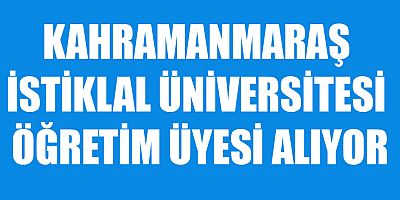 KAHRAMANMARAŞ İSTİKLAL ÜNİVERSİTESİ 10 ÖĞRETİM ÜYESİ ALIYOR