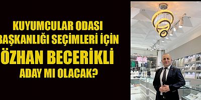 KAHRAMANMARAŞ KUYUMCULAR ODASI BAŞKANLIĞI İÇİN ÖZHAN BECERİKLİ ADAY MI?