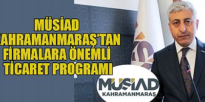 KAHRAMANMARAŞ MÜSİAD İLE TİCARETTE YENİ UFUKLAR