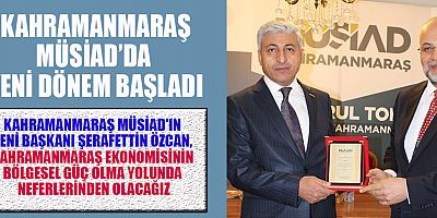 KAHRAMANMARAŞ MÜSİAD'IN YENİ BAŞKANI: ŞERAFETTİN ÖZCAN