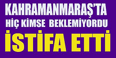 KAHRAMANMARAŞ ONİKİŞUBAT İLÇE BAŞKANI İSTİFA ETTİ