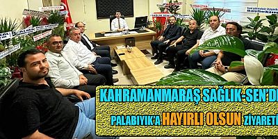 KAHRAMANMARAŞ SAĞLIK-SEN’DEN PALABIYIK’A HAYIRLI OLSUN ZİYARETİ