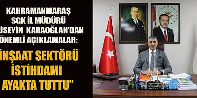 KAHRAMANMARAŞ SGK İL MÜDÜRÜ HÜSEYİN KARAOĞLAN: “KAHRAMANMARAŞ’TA 330 BİN SİGORTALI ÇALIŞAN VAR”