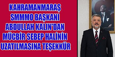 KAHRAMANMARAŞ SMMMO BAŞKANI ABDULLAH KALIN'DAN MÜCBİR SEBEP HALİNİN UZATILMASINA TEŞEKKÜR