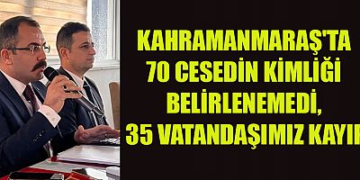 “KAHRAMANMARAŞ'TA 100 CİVARINDA ŞU ANDA KİMLİKSİZİMİZ VAR”