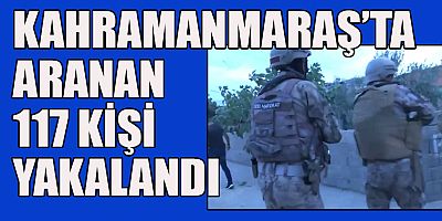 KAHRAMANMARAŞ’TA  117 KİŞİ YAKALANDI