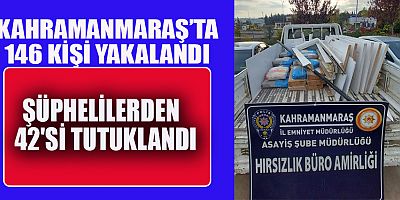KAHRAMANMARAŞ’TA 146 KİŞİ YAKALANDI 
