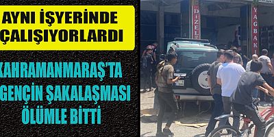 KAHRAMANMARAŞ’TA  2 GENÇİN ŞAKALAŞMASI ÖLÜMLE BİTTİ