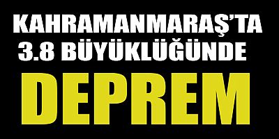 -KAHRAMANMARAŞ’TA 3.8 BÜYÜKLÜĞÜNDE   DEPREM   